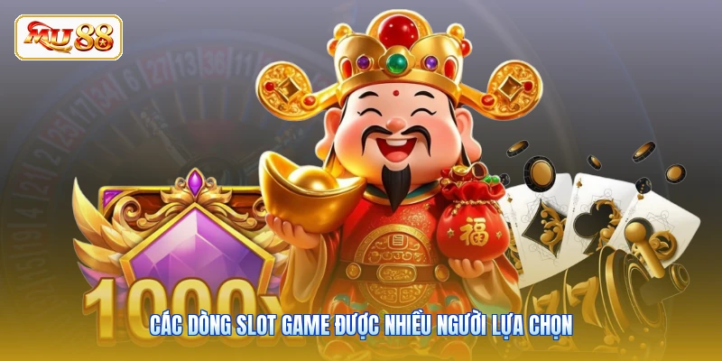 Các dòng Slot Game được nhiều người lựa chọn