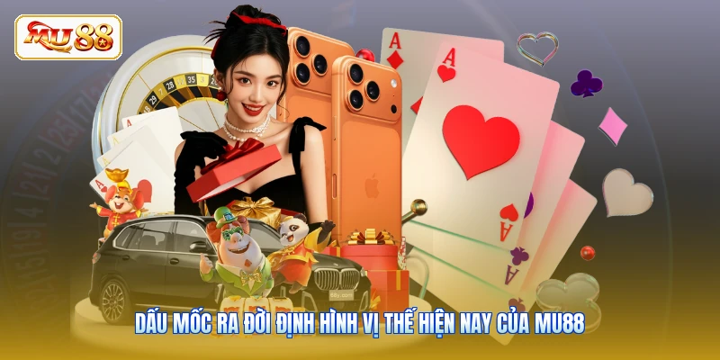 Dấu mốc ra đời định hình vị thế hiện nay của MU88