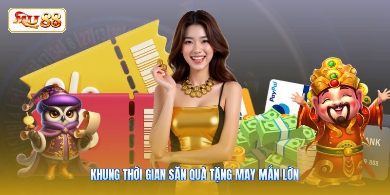 Khung thời gian săn quà tặng may mắn lớn