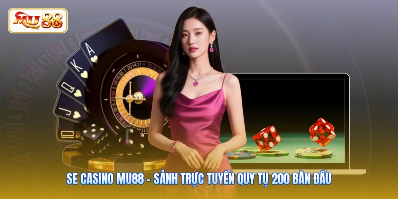 SE Casino MU88 - Sảnh Trực Tuyến Quy Tụ 200 Bàn Đấu