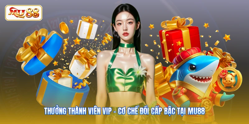 Thưởng Thành Viên VIP - Cơ Chế Đổi Cấp Bậc Tại MU88