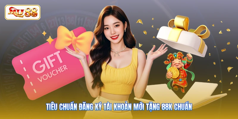 Tiêu chuẩn đăng ký tài khoản mới tặng 88K chuẩn